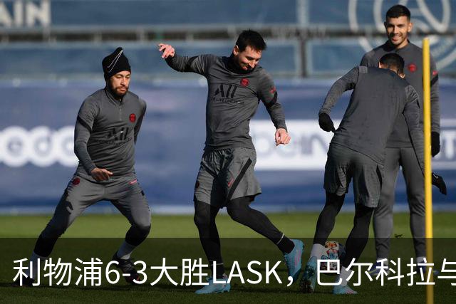 利物浦6-3大胜LASK，巴尔科拉与维尔茨闪耀全场